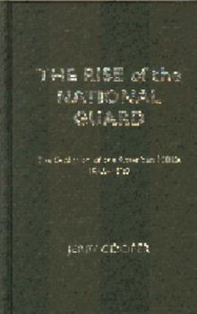 The Rise of the National Guard: The Evolution of the American Militia, 1865-1920 (Studies in War, Society, and the Militar) - Book  of the Studies in War, Society, and the Military