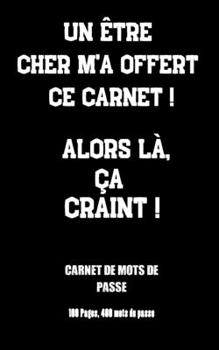Un Être Cher M'a Offert Ce Carnet ! Alors Là, Ça Craint !: Carnet de mots de passe pour ne plus oublier vos mots de passe, perdre du temps à les ... pages/400 mots de passe (French Edition)