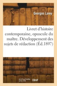 Livret d'histoire contemporaine, opuscule du maître. Développement des sujets de rédaction