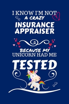 I Know I'm Not A Crazy Insurance Appraiser Because My Unicorn Had Me Tested: Perfect Gag Gift For An Insurance Appraiser Who 100% Isn't Crazy! | Blank ... Work | Job | Humour and Banter | Birthday| He