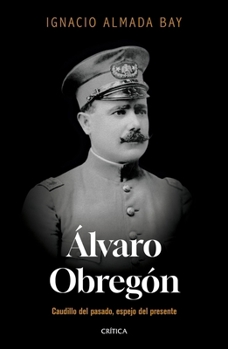 Paperback Álvaro Obregón: Caudillo del Pasado, Espejo del Presente / Álvaro Obregón: Leader of the Past, Mirror of the Present [Spanish] Book