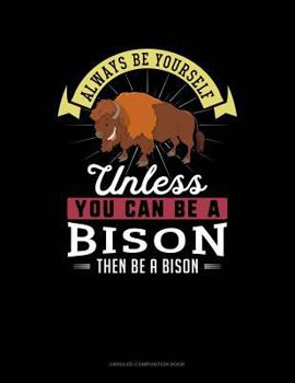 Paperback Always Be Yourself Unless You Can Be a Bison Then Be a Bison: Unruled Composition Book