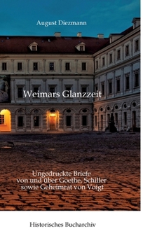 Aus Weimars Glanzzeit: Ungedruckte Briefe von und über Goethe, Schiller sowie Geheimrat von Voigt