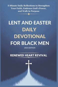 LENT AND EASTER DAILY DEVOTIONAL FOR BLACK MEN 2025 EDITION: 5-Minute Daily Reflections to Strengthen Your Faith, Embrace God’s Power, and Walk in Purpose