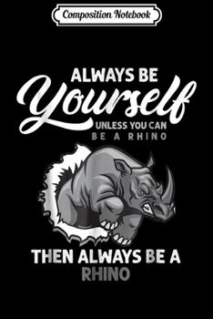 Composition Notebook: Funny Always Be Yourself Unless You Can Be A Rhino  Journal/Notebook Blank Lined Ruled 6x9 100 Pages