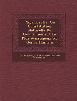 Paperback Physiocratie, Ou Constitution Naturelle Du Gouvernement Le Plus Avantageux Au Genre Humain Book