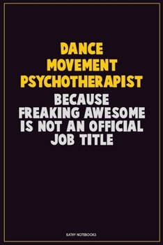 Dance Movement Psychotherapist, Because Freaking Awesome Is Not An Official Job Title: Career Motivational Quotes 6x9 120 Pages Blank Lined Notebook Journal