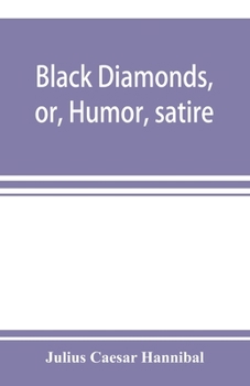 Black diamonds; or, Humor, satire, and sentiment, treated scientifically by professor Julius Cµsar Hannibal [pseud.] In a series of burlesque lectures, ... published in "The New York picayune."