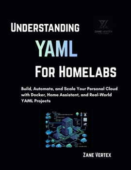 Paperback Understanding YAML for Homelabs: Build, Automate, and Scale Your Personal Cloud with Docker, Home Assistant, and Real-World YAML Projects Book