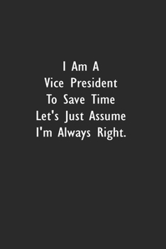 I Am A Vice President To Save Time Let's Just Assume I'm Always Right.: Lined Notebook (110 Pages 6" x 9" )