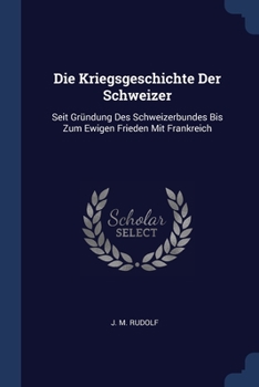 Paperback Die Kriegsgeschichte Der Schweizer: Seit Gründung Des Schweizerbundes Bis Zum Ewigen Frieden Mit Frankreich Book