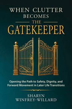 Paperback When Clutter Becomes the Gatekeeper: Opening the Path to Safety, Dignity, and Forward Movement in Later Life Transitions Book