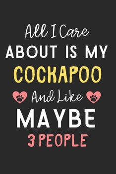 All I care about is my CockAPoo and like maybe 3 people: Lined Journal, 120 Pages, 6 x 9, Funny CockAPoo Dog Gift Idea, Black Matte Finish (All I care ... my CockAPoo and like maybe 3 people Journal)