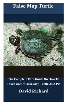 Paperback False Map Turtle: The Complete Care Guide On How To Take Care Of False Map Turtle As A Pet Book