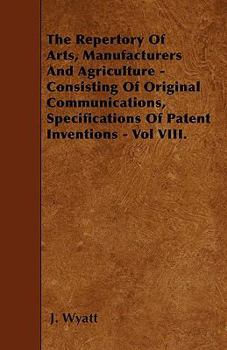 Paperback The Repertory Of Arts, Manufacturers And Agriculture - Consisting Of Original Communications, Specifications Of Patent Inventions - Vol VIII. Book