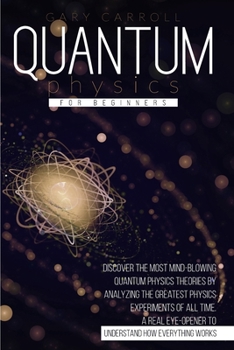 Paperback Quantum Physics for Beginners: Discover the Most Mind-Blowing Quantum Physics Theories by Analyzing the Greatest Physics Experiments of All Time. A R Book