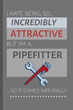 Paperback I Hate Being So Incredibly Attractive But I'm A Pipefitter... So It Comes Naturally!: Funny Lined Notebook / Journal Gift Idea For Work Book