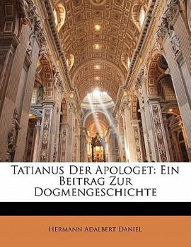 Paperback Tatianus Der Apologet, Ein Beitrag Zur Dogmengeschichte [German] Book