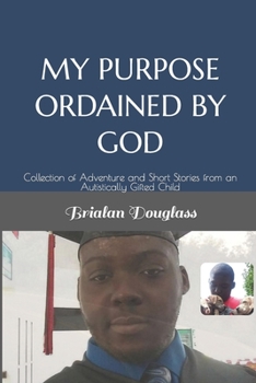 Paperback My Purpose Ordained by God: Collection of Adventure and Short Stories from an Autistically Gifted Child Book