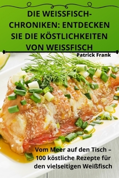 Paperback Die Weissfischchroniken: Entdecken Sie Die Köstlichkeiten Von Weissfisch [German] Book