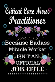 Paperback Critical Care Nurse Practitioner Because Badass Miracle Worker Isn't an Official Job Title: Lined Notebook Gift for Critical Care Nurse Practitioner. Book