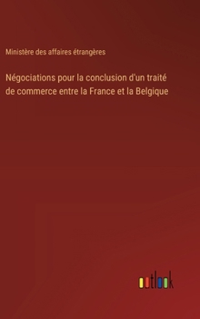 Hardcover Négociations pour la conclusion d'un traité de commerce entre la France et la Belgique [French] Book