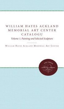 The William Hayes Ackland Memorial Art Center Catalogue of the Collection, Vol 1: Paintings and Selected Sculpture