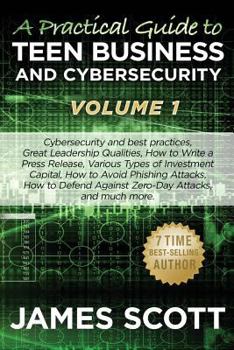 Paperback A Practical Guide to Teen Business and Cybersecurity - Volume 1: Cybersecurity and best practices, Great Leadership Qualities, How to Write a Press Re Book