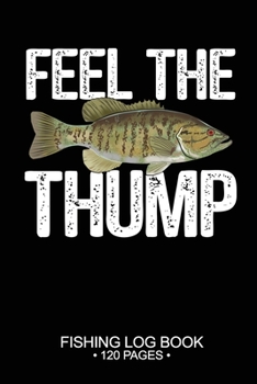 Feel The Thump Fishing Log Book 120 Pages: 6"x 9'' Freshwater Game Fish Smallmouth Bass Sheets Paper-back Saltwater Fly Journal Composition Notebook Notes Day Planner Notepad