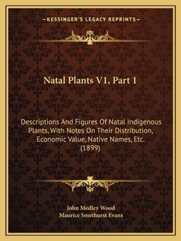 Paperback Natal Plants V1, Part 1: Descriptions And Figures Of Natal Indigenous Plants, With Notes On Their Distribution, Economic Value, Native Names, E Book