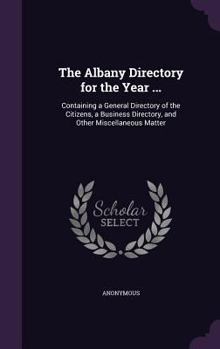 Hardcover The Albany Directory for the Year ...: Containing a General Directory of the Citizens, a Business Directory, and Other Miscellaneous Matter Book