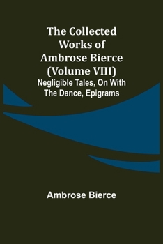Paperback The Collected Works of Ambrose Bierce (Volume VIII) Negligible Tales, On With the Dance, Epigrams Book