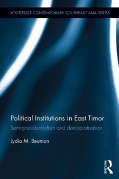 Political Institutions in East Timor: Semi-Presidentialism and Democratisation - Book  of the Routledge Contemporary Southeast Asia Series