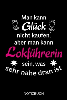 Man kann Glück nicht kaufen, aber man kann Lokführerin sein, was sehr nahe dran ist: A5 Notizbuch | Liniert 120 Seiten | Geschenk/Geschenkidee zum ... | Muttertag | Namenstag (German Edition)