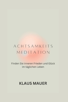 Achtsamkeitsmeditation: Finden Sie inneren Frieden und Glück im täglichen Leben