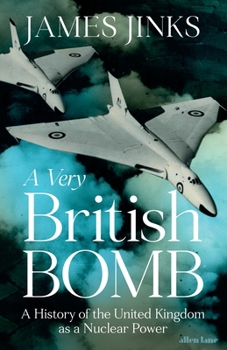 A Very British Bomb: A History of the United Kingdom as a Nuclear Power
