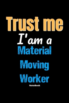 Trust Me I'm A Material Moving Worker Notebook - Material Moving Worker Funny Gift: Lined Notebook / Journal Gift, 120 Pages, 6x9, Soft Cover, Matte Finish