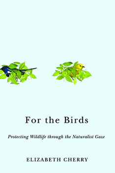 Hardcover For the Birds: Protecting Wildlife Through the Naturalist Gaze Book
