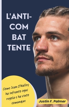 L'ANTI-COMBATTENTE: Come Sean O'Malley ha infranto ogni regola e ha vinto comunque (Italian Edition)