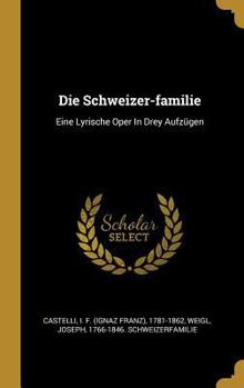 Hardcover Die Schweizer-familie: Eine Lyrische Oper In Drey Aufzügen [German] Book