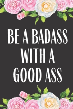 Paperback Be A Badass With A Good Ass: Food, Fitness And Diet Journal Weight Loss Tracker, Workout, Meal Planner, Shopping List Progress Tracker Log Daily Af Book