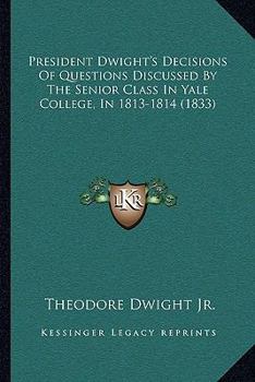 Paperback President Dwight's Decisions Of Questions Discussed By The Senior Class In Yale College, In 1813-1814 (1833) Book