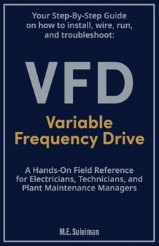 Your Step-by-Step Field Guide to Variable Frequency Drives (VFDs): Install . Wire . Run . Troubleshoot