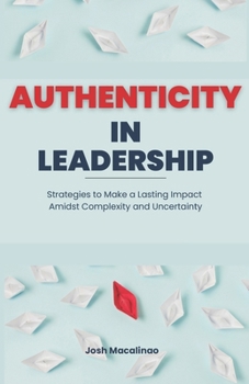 Paperback Authenticity in Leadership: Strategies to Make a Lasting Impact Amidst Complexity and Uncertainty Book