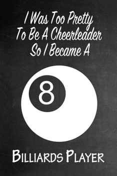 Paperback I Was Too Pretty To Be A Cheerleader So I Became A Billiards: Funny Gag Gift Notebook Journal for Girls or Women Book