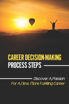 Paperback Career Decision-Making Process Steps: Discover A Passion For A New, More Fulfilling Career: Simple Steps To Get A Career You Love Book