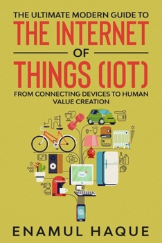 Paperback The Ultimate Modern Guide to The Internet of Things (IoT): From Connecting Devices to Human Value Creation Book