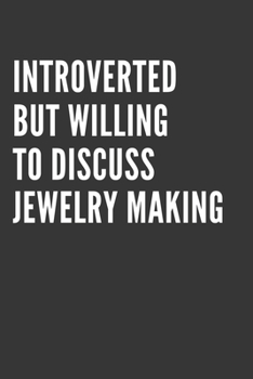 Introverted But Willing To Discuss Jewelry Making Notebook: Gift For Jewelry Making Lover, Lined Journal, 120 Pages, 6 x 9, Matte Finish