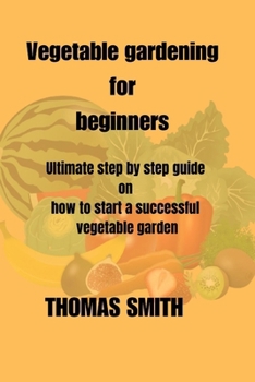 Paperback Vegetable Gardening for Beginners: Ultimate step by step guide on how to start a successful vegetable garden Book