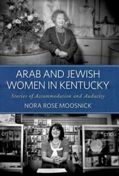 Arab and Jewish Women in Kentucky: Stories of Accommodation and Audacity - Book  of the Kentucky Remembered: An Oral History Series